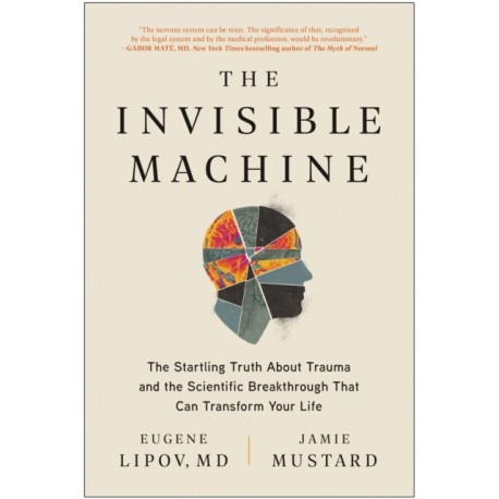 The Invisible Machine: The Startling Truth About Trauma and the Scientific Breakthrough That Can Transform Your Life