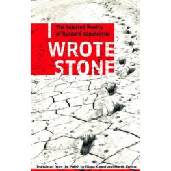 I Wrote Stone: The Selected Poetry of Ryszard Kapuscinski: The Selected Poetry of Ryszard Kapuscinski
