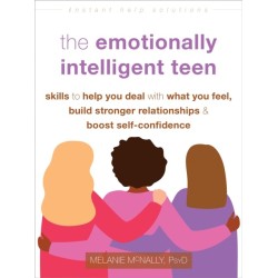 The Emotionally Intelligent Teen: Skills to Help You Deal with What You Feel, Build Stronger Relationships, and Boost Self-Confidence
