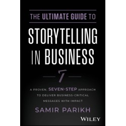 The Ultimate Guide to Storytelling in Business: A Proven, Seven-Step Approach To Deliver Business-Critical Messages With Impact