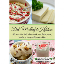 Det Mælkefri Køkken: 80 lette og ligetil opskrifter helt uden mælk, ost, fløde eller smør