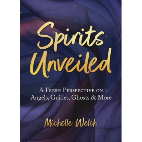 Spirits Unveiled: A Fresh Perspective on Angels, Guides, Ghosts & More