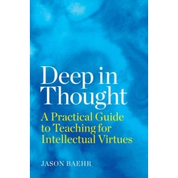 Deep in Thought: A Practical Guide to Teaching for Intellectual Virtues