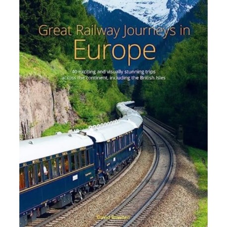 Great Railway Journeys in Europe: More than 30 exciting and visually stunning trips across the continent, including the British Isles