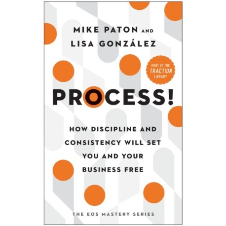 Process!: How Discipline and Consistency Will Set You and Your Business Free