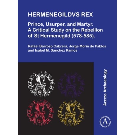 Hermenegildvs Rex: Prince, Usurper, and Martyr: A Critical Study on the Rebellion of St Hermenegild (578-585)
