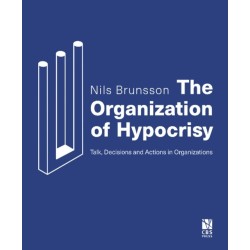 The Organization of Hypocrisy: Talk, Decisions and Actions in Organizations
