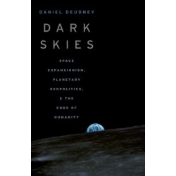 Dark Skies: Space Expansionism, Planetary Geopolitics, and the Ends of Humanity