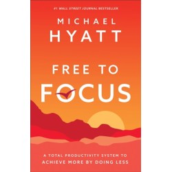 Free to Focus – A Total Productivity System to Achieve More by Doing Less: A Total Productivity System to Achieve More by Doing Less