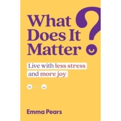 What Does It Matter?: Live with Less Stress and More Joy