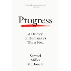 Progress: A History of Humanity’s Worst Idea
