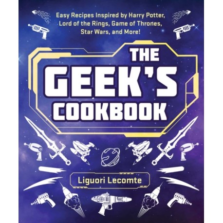 The Geek's Cookbook: Easy Recipes Inspired by Harry Potter, Lord of the Rings, Game of Thrones, Star Wars, and More!
