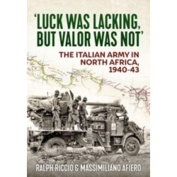 Luck Was Lacking, But Valour Was Not: The Italian Army in North Africa, 1940-43