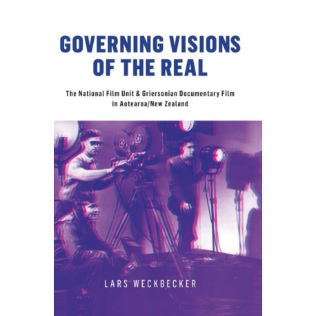 Governing Visions of the Real: The National Film Unit and Griersonian Documentary Film in Aotearoa/New Zealand
