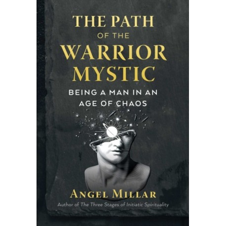 The Path of the Warrior-Mystic: Being a Man in an Age of Chaos