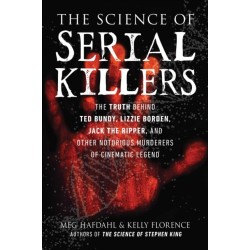 The Science of Serial Killers: The Truth Behind Ted Bundy, Lizzie Borden, Jack the Ripper, and Other Notorious Murderers of Cinematic Legend