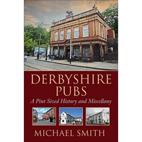 Derbyshire Pubs: A Pint Sized History and Miscellany