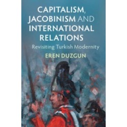 Capitalism, Jacobinism and International Relations: Revisiting Turkish Modernity