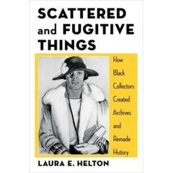 Scattered and Fugitive Things: How Black Collectors Created Archives and Remade History
