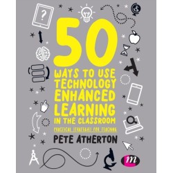 50 Ways to Use Technology Enhanced Learning in the Classroom: Practical strategies for teaching