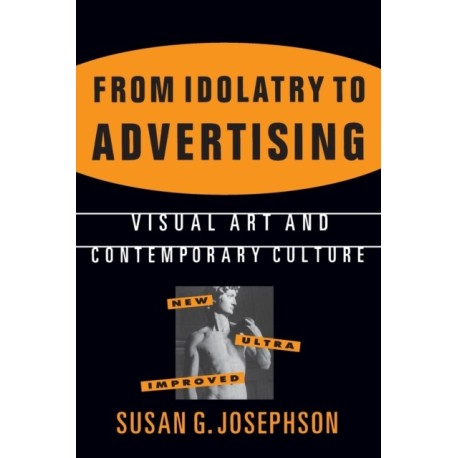 From Idolatry to Advertising: Visual Art and Contemporary Culture: Visual Art and Contemporary Culture