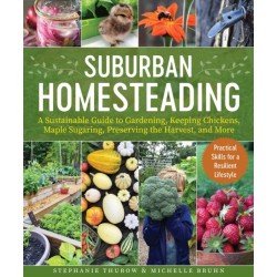 Small-Scale Homesteading: A Sustainable Guide to Gardening, Keeping Chickens, Maple Sugaring, Preserving the Harvest, and More