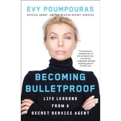 Becoming Bulletproof: Life Lessons from a Secret Service Agent