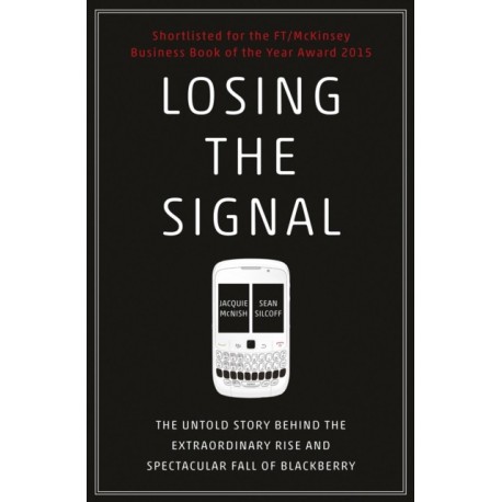 Losing the Signal: The Untold Story Behind the Extraordinary Rise and Spectacular Fall of BlackBerry