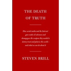 The Death of Truth: How Social Media and the Internet Gave Snake Oil Salesmen and Demagogues the Weapons They Needed to Destroy Trust and Polarize the World--And What We Can Do