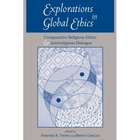 Explorations In Global Ethics: Comparative Religious Ethics And Interreligious Dialogue