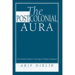 The Postcolonial Aura: Third World Criticism In The Age Of Global Capitalism
