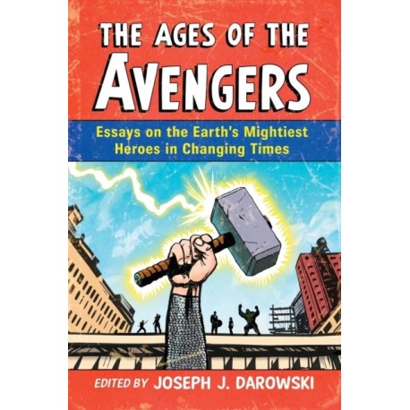 The Ages of the Avengers: Essays on the Earth's Mightiest Heroes in Changing Times