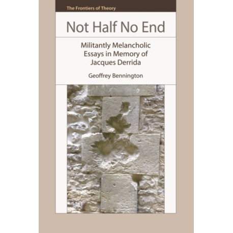 Not Half No End: Militantly Melancholic Essays in Memory of Jacques Derrida