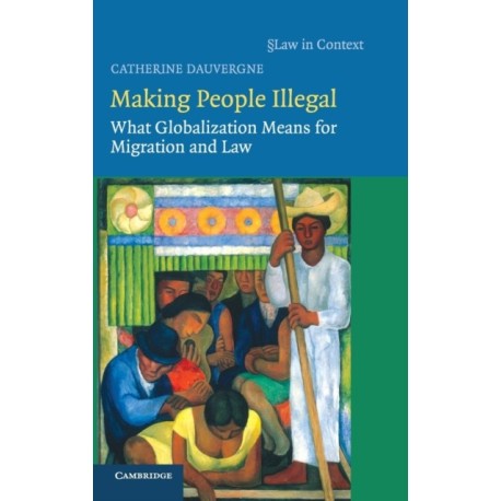 Making People Illegal: What Globalization Means for Migration and Law