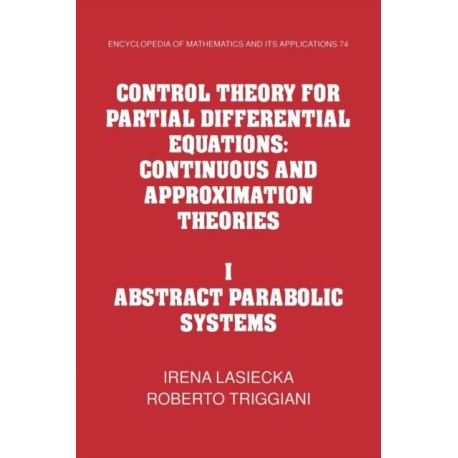 Control Theory for Partial Differential Equations: Volume 1, Abstract Parabolic Systems: Continuous and Approximation Theories