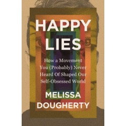 Happy Lies: How a Movement You (Probably) Never Heard Of Shaped Our Self-Obsessed World