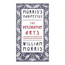 The Decorative Arts: Their Relation to Modern Life and Progress and The Manifesto of the Society for the Protection of Ancient Buildings: Morris's Manifestos 2