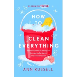How to Clean Everything: A practical, down to earth guide for anyone who doesn't know where to start