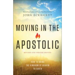 Moving in the Apostolic – How to Bring the Kingdom of Heaven to Earth: How to Bring the Kingdom of Heaven to Earth