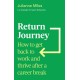 Return Journey: How to get back to work and thrive after a career break
