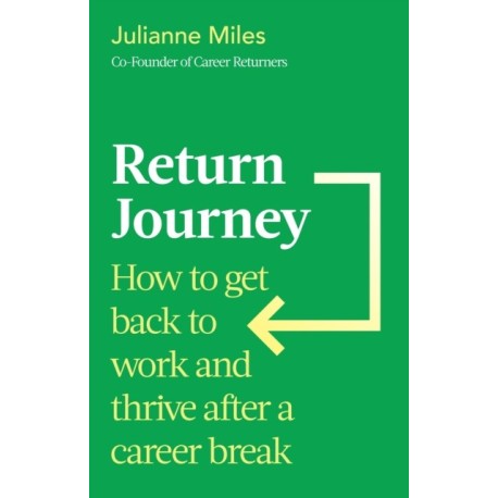 Return Journey: How to get back to work and thrive after a career break