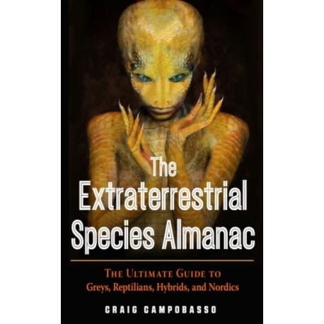 The Extraterrestrial Species Almanac: The Ultimate Guide to Greys, Reptilians, Hybrids, and Nordics