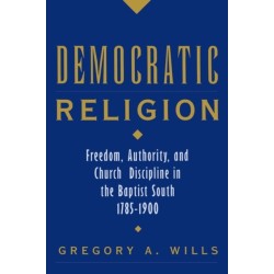 Democratic Religion: Freedom, Authority, and Church Discipline in the Baptist South, 1785-1900