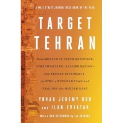 Target Tehran: How Mossad Is Using Sabotage, Cyberwarfare, Assassination – and Secret Diplomacy – to Realign the Middle East