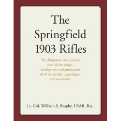 The Springfield 1903 Rifles: The illustrated, documented story of the design, development, and production of all the models, appendages, and accessories