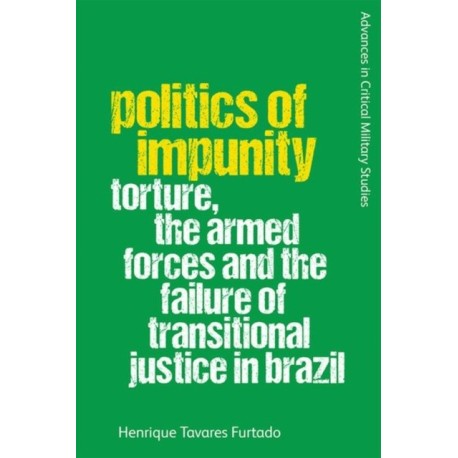 Politics of Impunity: Torture, The Armed Forces and the Failure of Justice in Brazil