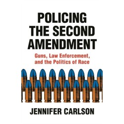 Policing the Second Amendment: Guns, Law Enforcement, and the Politics of Race