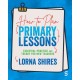 How to Plan Primary Lessons: Essential Practice and Theory for New Teachers