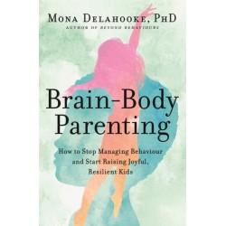 Brain-Body Parenting: How to Stop Managing Behaviour and Start Raising Joyful, Resilient Kids