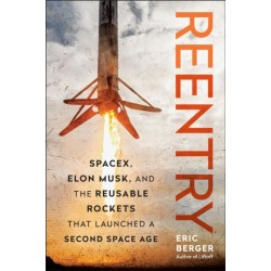 Reentry: SpaceX, Elon Musk, and the Reusable Rockets that Launched a Second Space Age